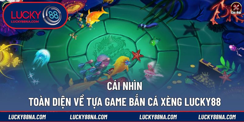 Cái nhìn toàn diện về tựa game Bắn Cá Xèng LUCKY88