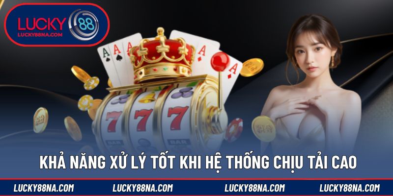 Khả năng xử lý tốt khi hệ thống chịu tải cao