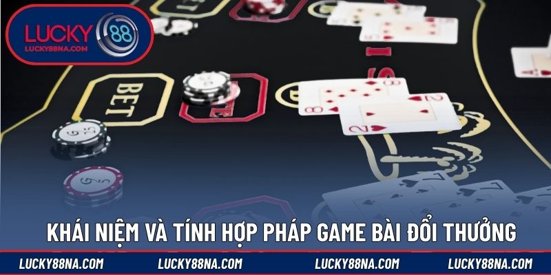 Khái niệm và tính hợp pháp game bài đổi thưởng
