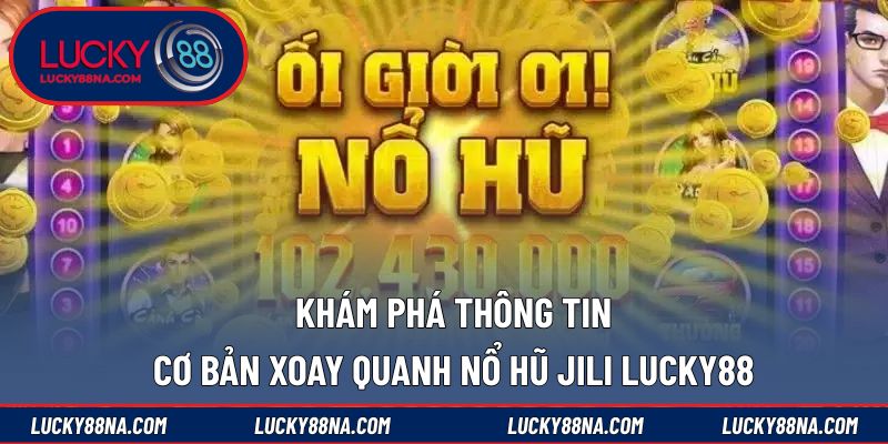 Khám phá thông tin cơ bản xoay quanh nổ hũ JILI LUCKY88