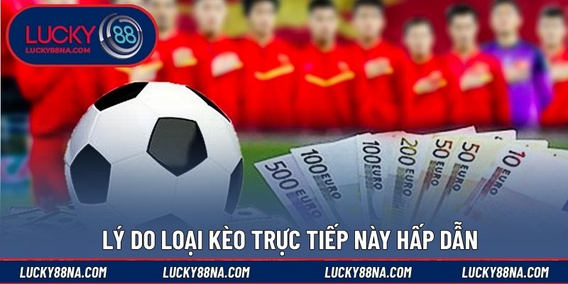 Lý do loại kèo trực tiếp này hấp dẫn