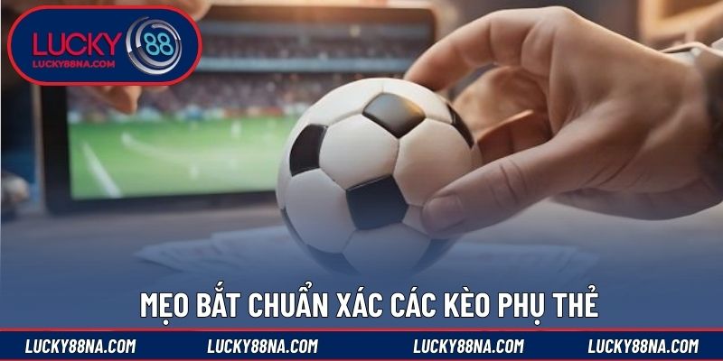 Mẹo bắt chuẩn xác các kèo phụ thẻ
