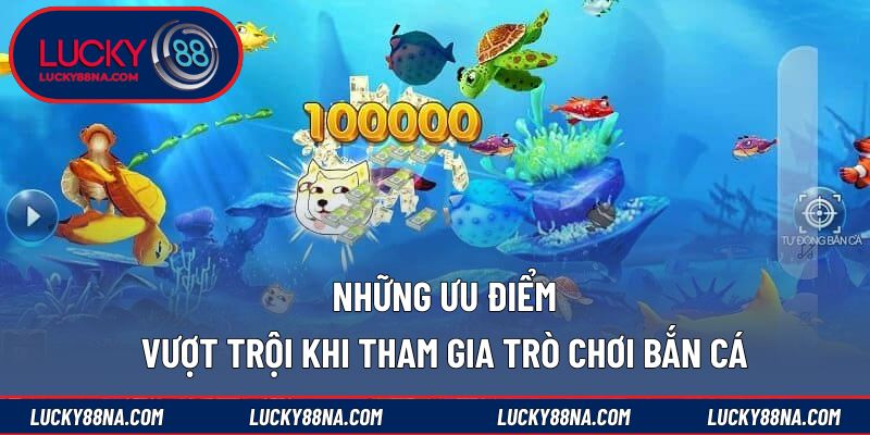 Những ưu điểm vượt trội khi tham gia trò chơi bắn cá